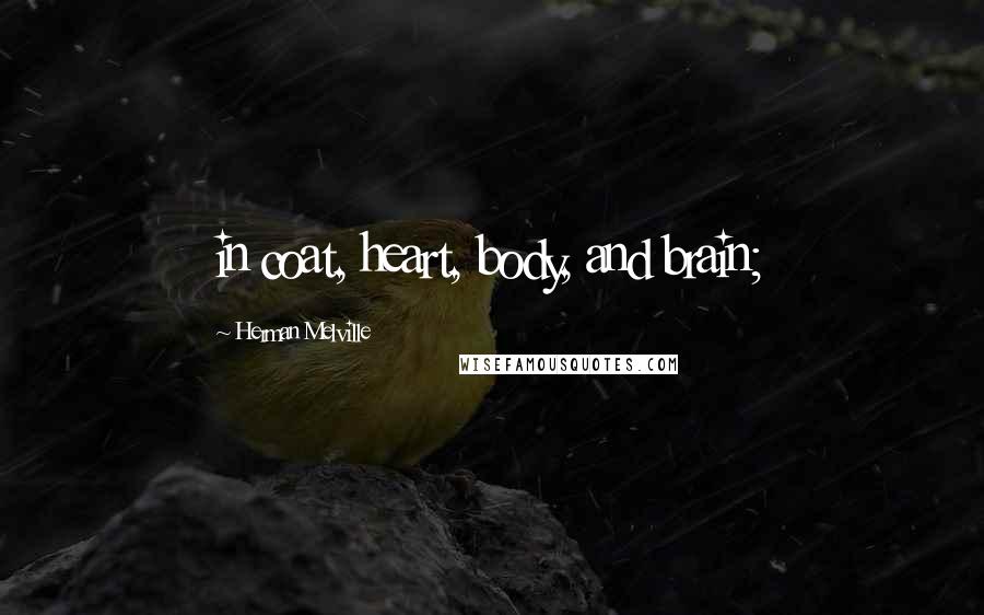Herman Melville Quotes: in coat, heart, body, and brain;