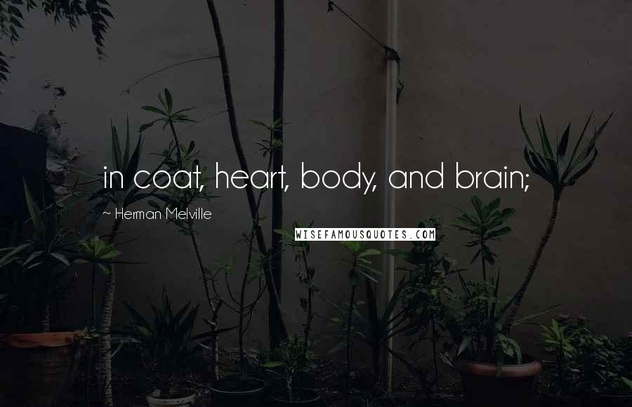 Herman Melville Quotes: in coat, heart, body, and brain;