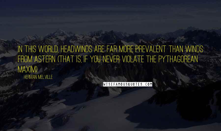 Herman Melville Quotes: In this world, headwinds are far more prevalent than winds from astern (that is, if you never violate the Pythagorean maxim).