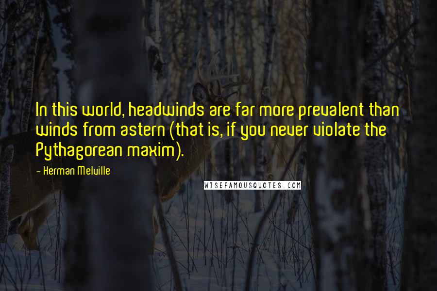 Herman Melville Quotes: In this world, headwinds are far more prevalent than winds from astern (that is, if you never violate the Pythagorean maxim).