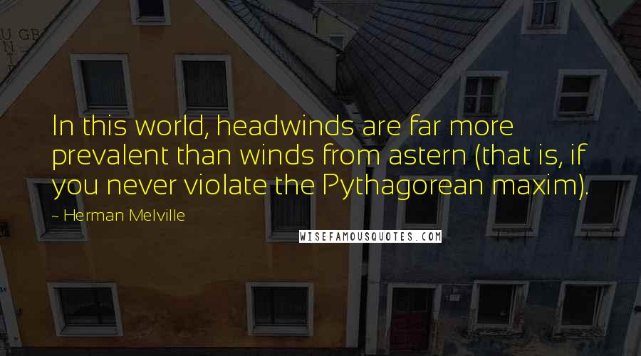 Herman Melville Quotes: In this world, headwinds are far more prevalent than winds from astern (that is, if you never violate the Pythagorean maxim).