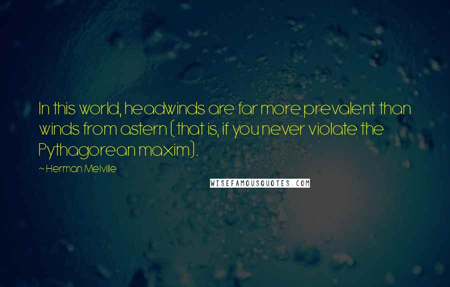 Herman Melville Quotes: In this world, headwinds are far more prevalent than winds from astern (that is, if you never violate the Pythagorean maxim).