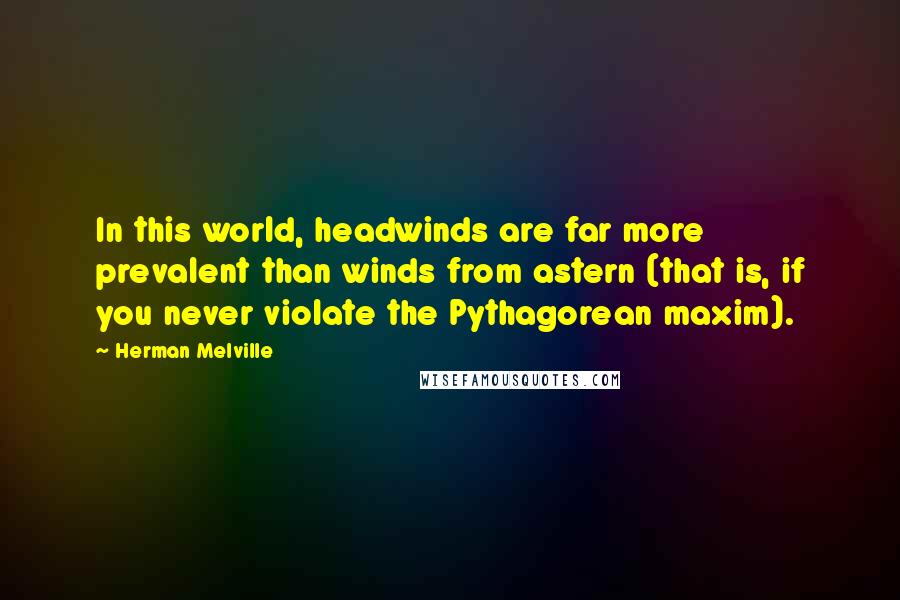 Herman Melville Quotes: In this world, headwinds are far more prevalent than winds from astern (that is, if you never violate the Pythagorean maxim).