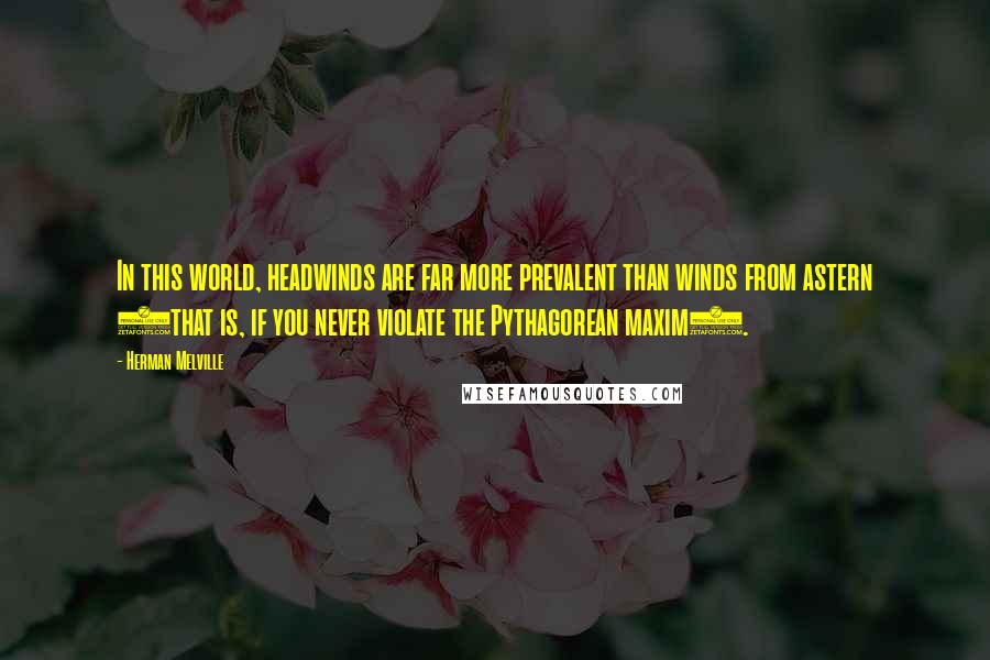 Herman Melville Quotes: In this world, headwinds are far more prevalent than winds from astern (that is, if you never violate the Pythagorean maxim).