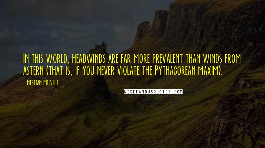 Herman Melville Quotes: In this world, headwinds are far more prevalent than winds from astern (that is, if you never violate the Pythagorean maxim).