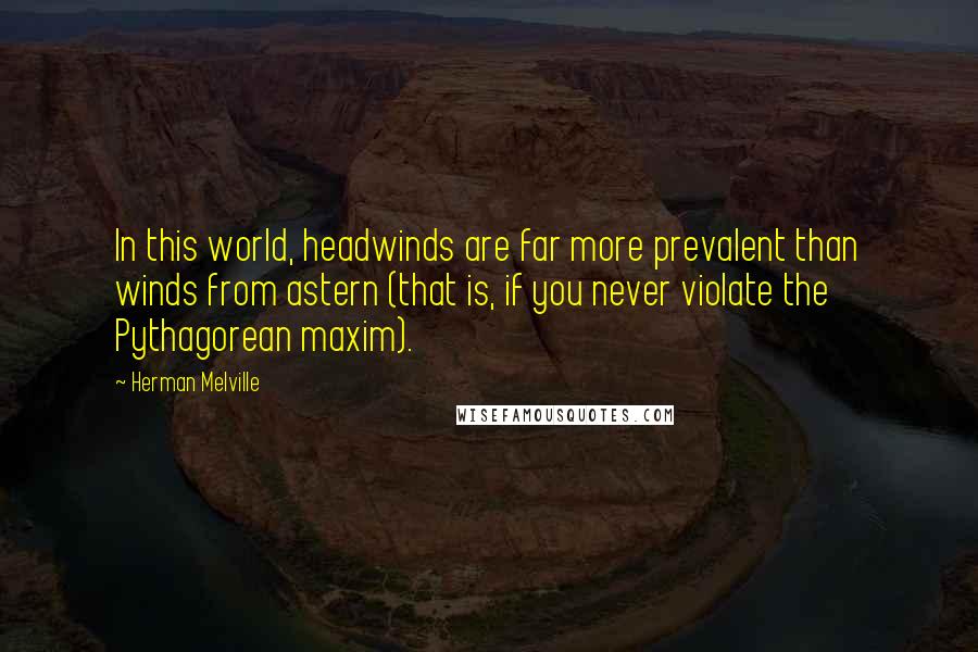 Herman Melville Quotes: In this world, headwinds are far more prevalent than winds from astern (that is, if you never violate the Pythagorean maxim).