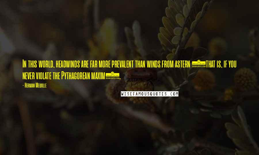 Herman Melville Quotes: In this world, headwinds are far more prevalent than winds from astern (that is, if you never violate the Pythagorean maxim).