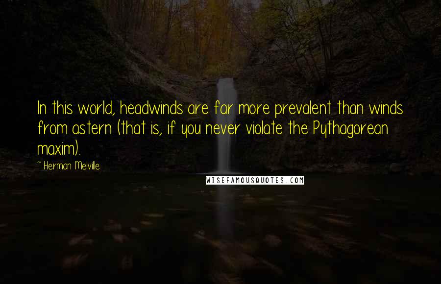 Herman Melville Quotes: In this world, headwinds are far more prevalent than winds from astern (that is, if you never violate the Pythagorean maxim).