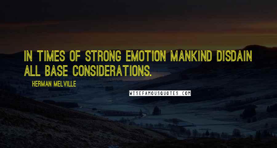 Herman Melville Quotes: In times of strong emotion mankind disdain all base considerations.