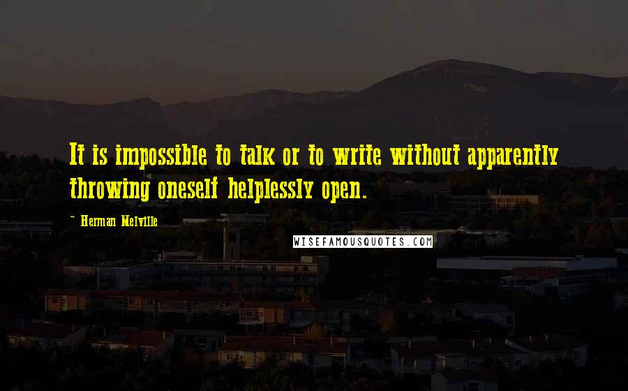 Herman Melville Quotes: It is impossible to talk or to write without apparently throwing oneself helplessly open.