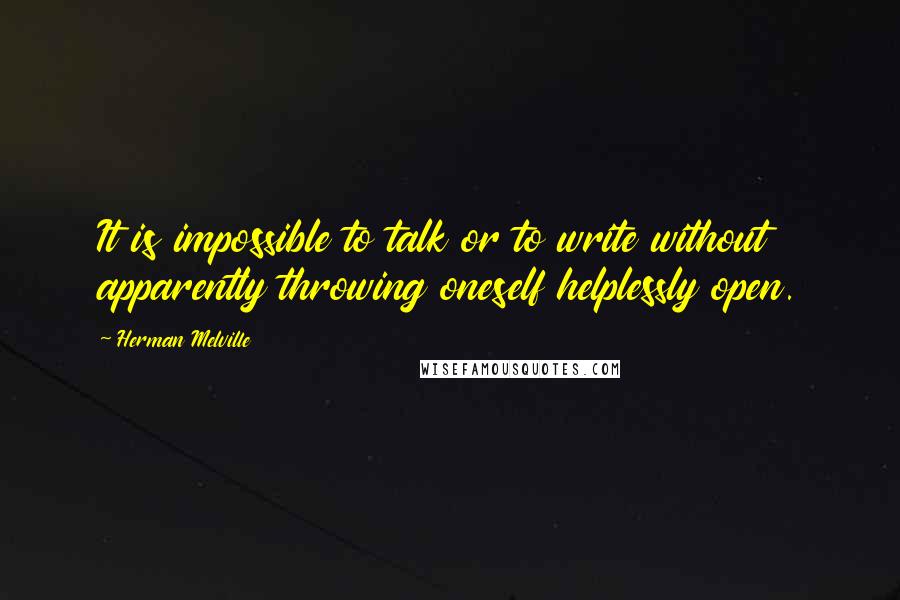 Herman Melville Quotes: It is impossible to talk or to write without apparently throwing oneself helplessly open.