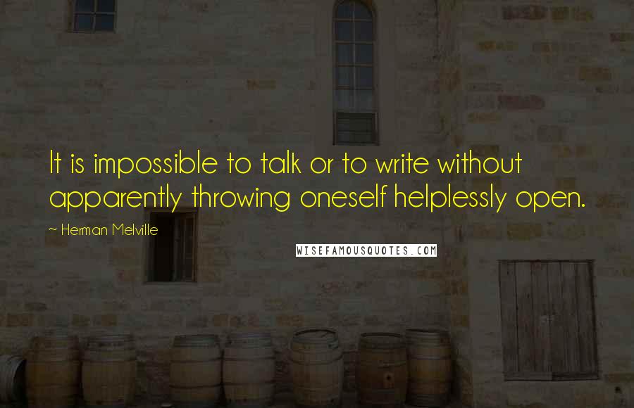 Herman Melville Quotes: It is impossible to talk or to write without apparently throwing oneself helplessly open.