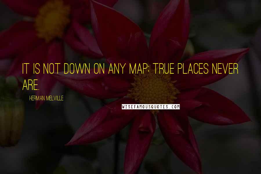 Herman Melville Quotes: It is not down on any map; true places never are.