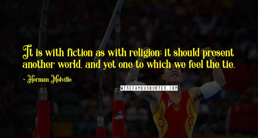 Herman Melville Quotes: It is with fiction as with religion: it should present another world, and yet one to which we feel the tie.