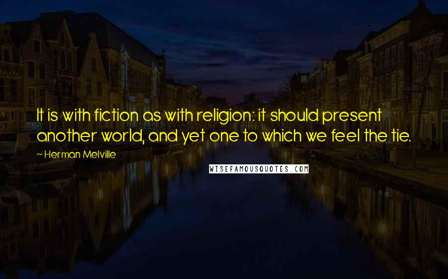 Herman Melville Quotes: It is with fiction as with religion: it should present another world, and yet one to which we feel the tie.