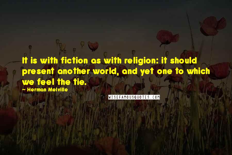 Herman Melville Quotes: It is with fiction as with religion: it should present another world, and yet one to which we feel the tie.