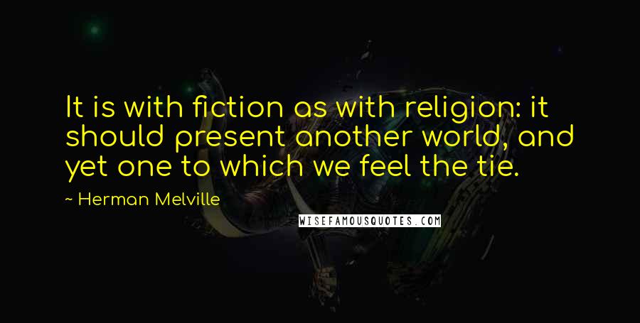 Herman Melville Quotes: It is with fiction as with religion: it should present another world, and yet one to which we feel the tie.