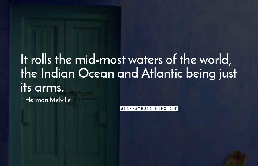 Herman Melville Quotes: It rolls the mid-most waters of the world, the Indian Ocean and Atlantic being just its arms.