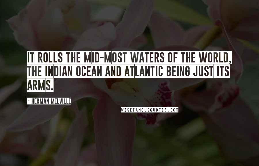 Herman Melville Quotes: It rolls the mid-most waters of the world, the Indian Ocean and Atlantic being just its arms.