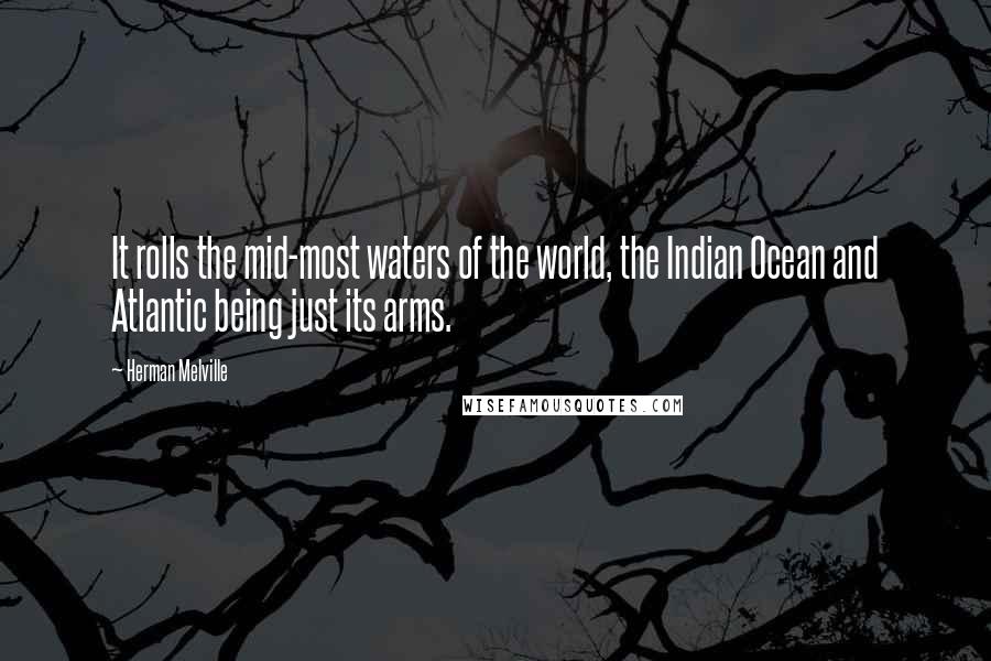 Herman Melville Quotes: It rolls the mid-most waters of the world, the Indian Ocean and Atlantic being just its arms.