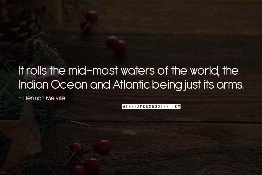 Herman Melville Quotes: It rolls the mid-most waters of the world, the Indian Ocean and Atlantic being just its arms.