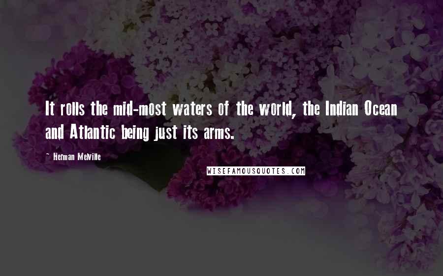 Herman Melville Quotes: It rolls the mid-most waters of the world, the Indian Ocean and Atlantic being just its arms.