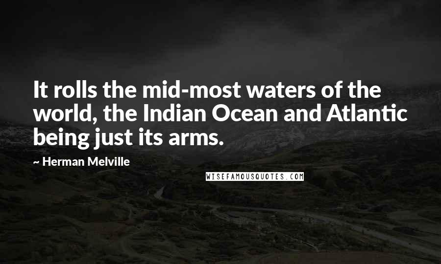 Herman Melville Quotes: It rolls the mid-most waters of the world, the Indian Ocean and Atlantic being just its arms.