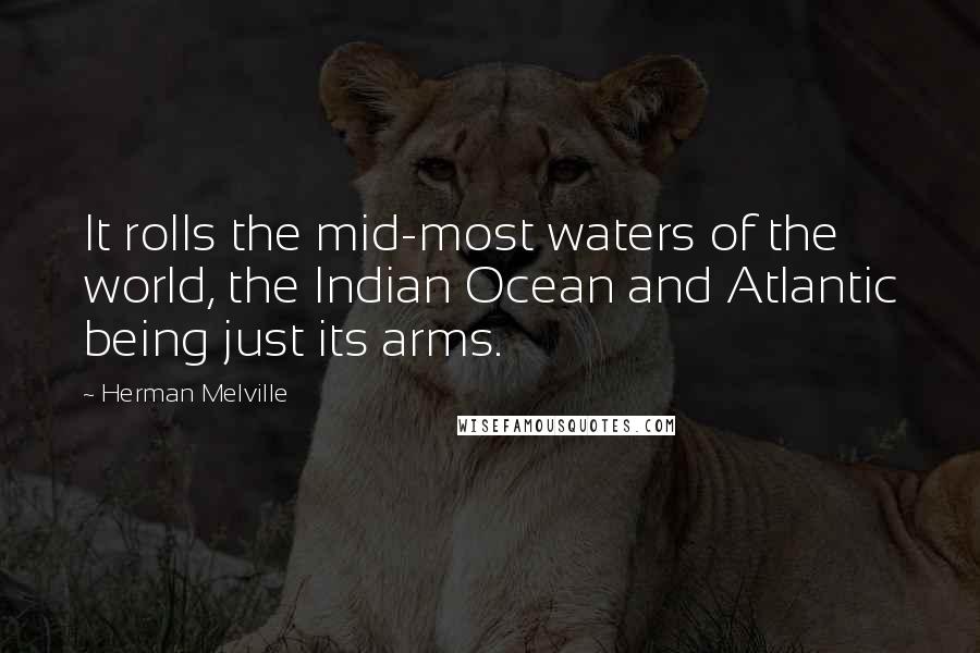 Herman Melville Quotes: It rolls the mid-most waters of the world, the Indian Ocean and Atlantic being just its arms.