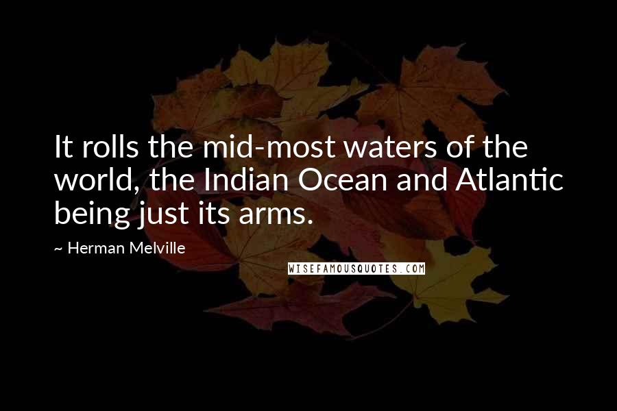 Herman Melville Quotes: It rolls the mid-most waters of the world, the Indian Ocean and Atlantic being just its arms.