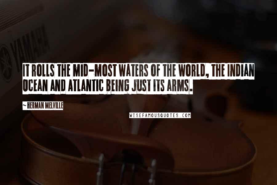 Herman Melville Quotes: It rolls the mid-most waters of the world, the Indian Ocean and Atlantic being just its arms.