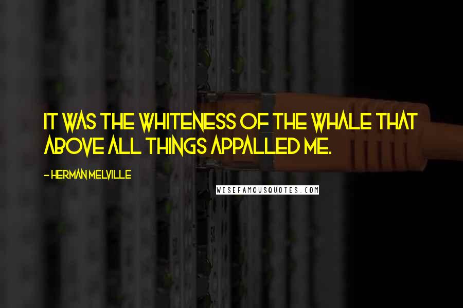 Herman Melville Quotes: It was the whiteness of the whale that above all things appalled me.