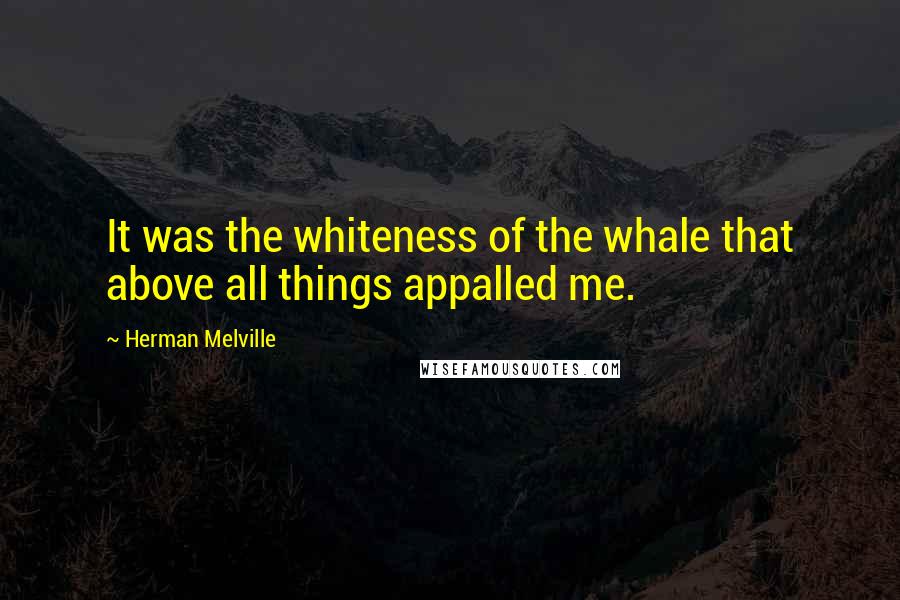 Herman Melville Quotes: It was the whiteness of the whale that above all things appalled me.