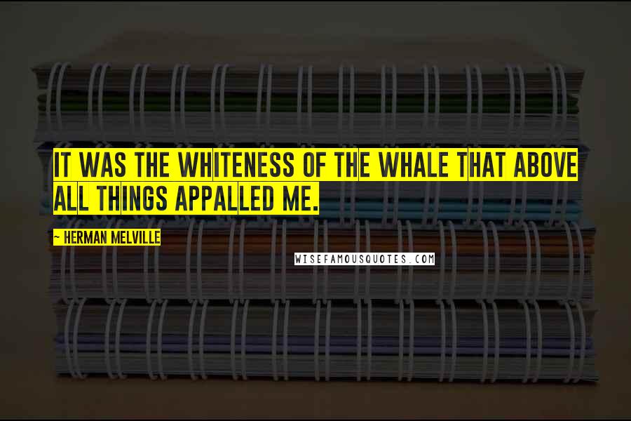 Herman Melville Quotes: It was the whiteness of the whale that above all things appalled me.