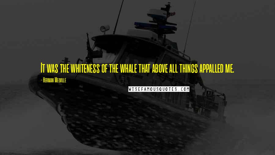 Herman Melville Quotes: It was the whiteness of the whale that above all things appalled me.