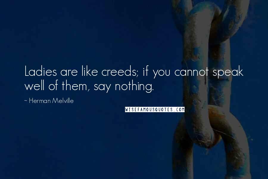 Herman Melville Quotes: Ladies are like creeds; if you cannot speak well of them, say nothing.
