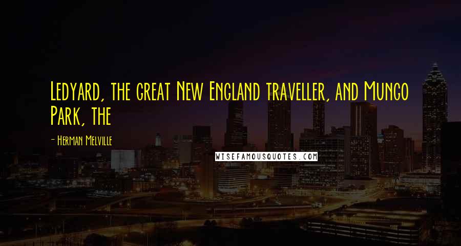 Herman Melville Quotes: Ledyard, the great New England traveller, and Mungo Park, the