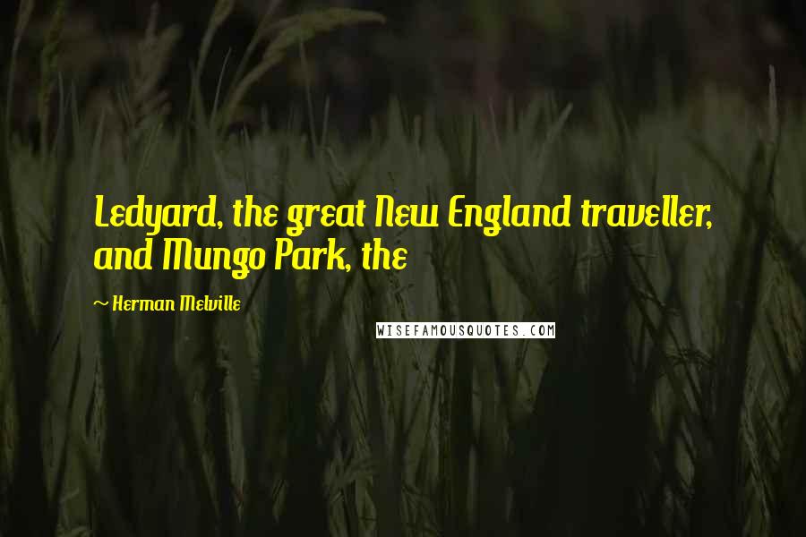 Herman Melville Quotes: Ledyard, the great New England traveller, and Mungo Park, the