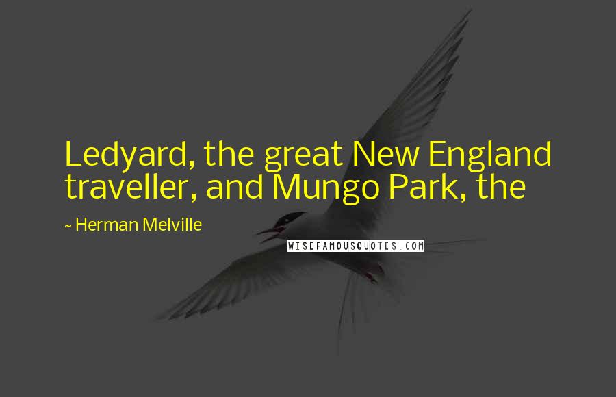 Herman Melville Quotes: Ledyard, the great New England traveller, and Mungo Park, the