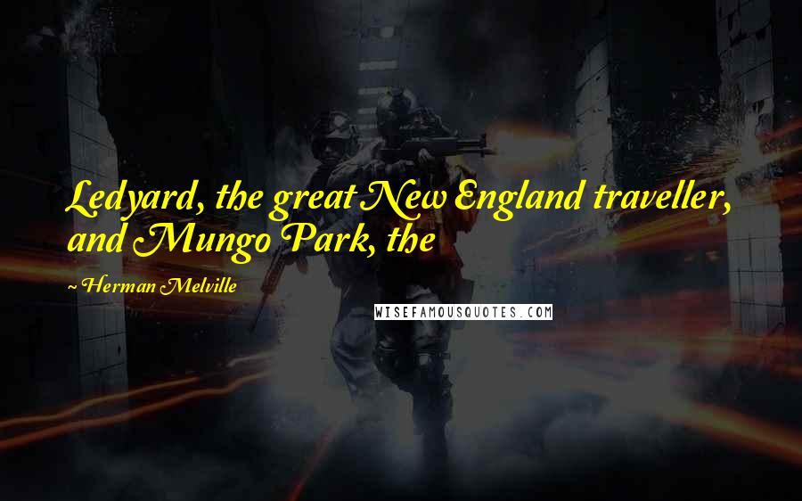 Herman Melville Quotes: Ledyard, the great New England traveller, and Mungo Park, the