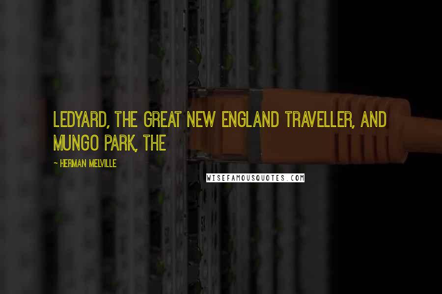 Herman Melville Quotes: Ledyard, the great New England traveller, and Mungo Park, the