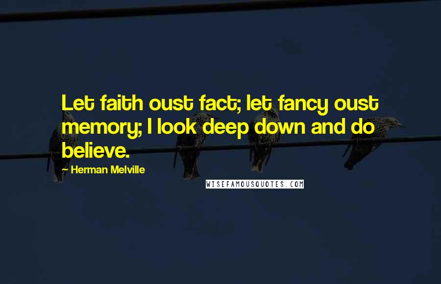 Herman Melville Quotes: Let faith oust fact; let fancy oust memory; I look deep down and do believe.