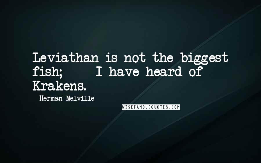 Herman Melville Quotes: Leviathan is not the biggest fish; - I have heard of Krakens.
