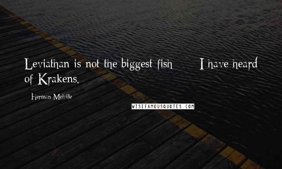 Herman Melville Quotes: Leviathan is not the biggest fish; - I have heard of Krakens.