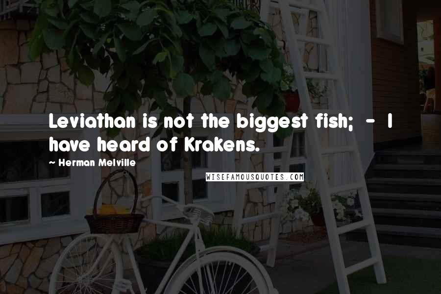 Herman Melville Quotes: Leviathan is not the biggest fish; - I have heard of Krakens.