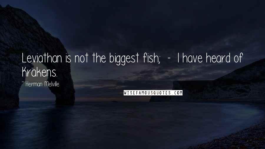 Herman Melville Quotes: Leviathan is not the biggest fish; - I have heard of Krakens.