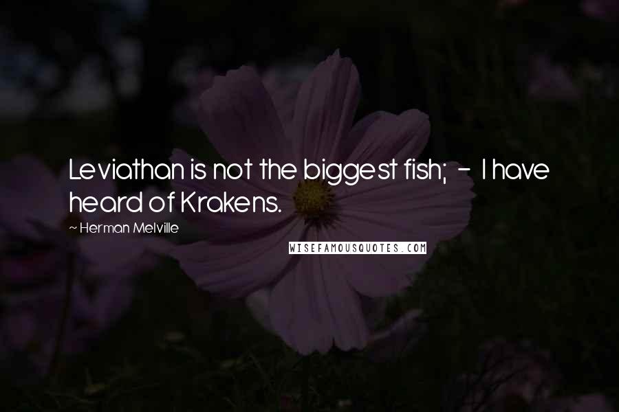 Herman Melville Quotes: Leviathan is not the biggest fish; - I have heard of Krakens.