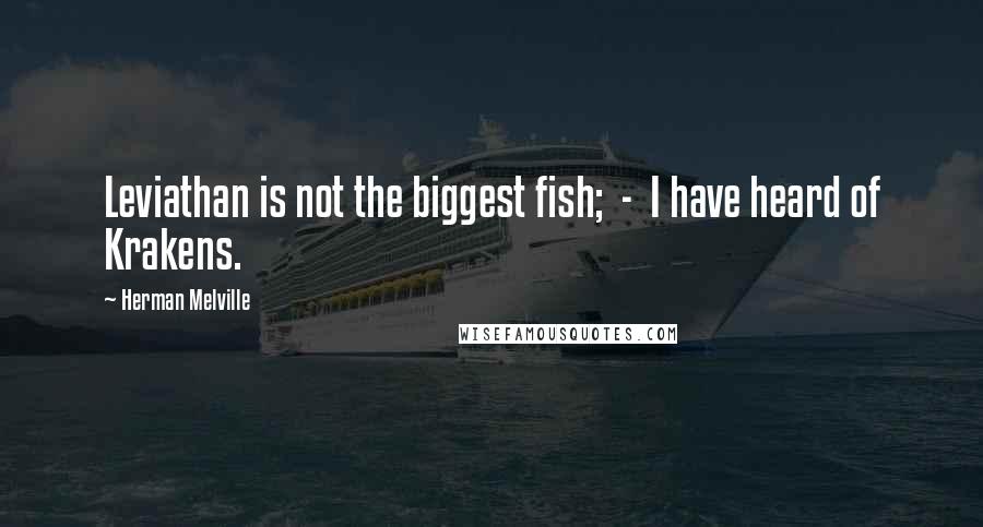 Herman Melville Quotes: Leviathan is not the biggest fish; - I have heard of Krakens.