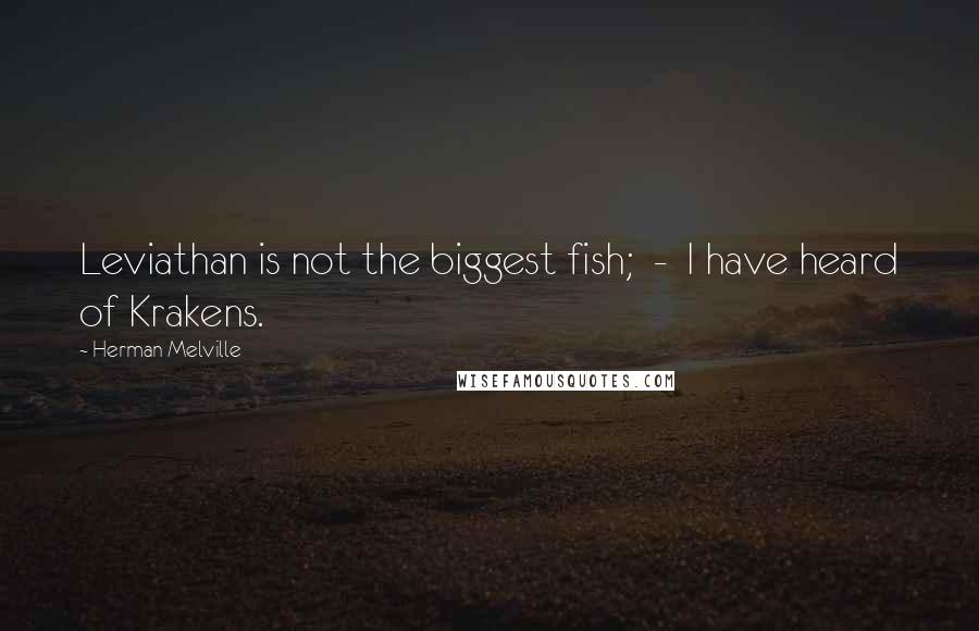 Herman Melville Quotes: Leviathan is not the biggest fish; - I have heard of Krakens.