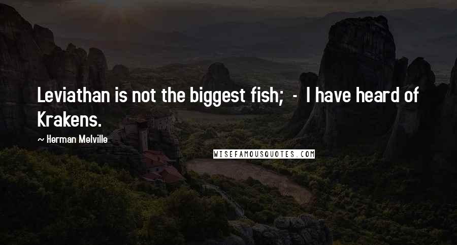 Herman Melville Quotes: Leviathan is not the biggest fish; - I have heard of Krakens.