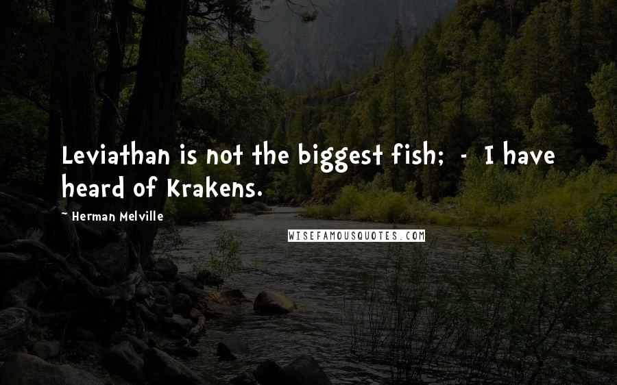 Herman Melville Quotes: Leviathan is not the biggest fish; - I have heard of Krakens.